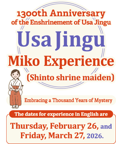 Embracing a Thousand Years of Mystery 1300th Anniversary of the Enshrinement of Usa Jingu Usa Jingu Miko Experience (Shinto shrine maiden) The dates for experience in English are Friday, June 27, and Thursday, July 17, 2025.